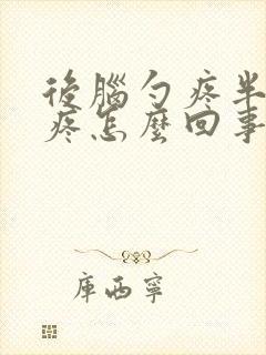 后脑勺疼半边头疼怎么回事