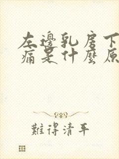 左边乳房下面疼痛是什么原因