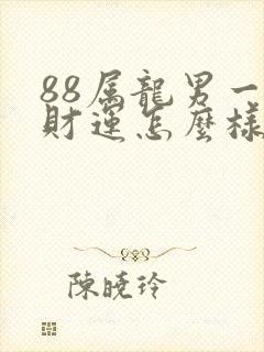 88属龙男一生财运怎么样