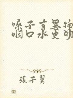 嗓子有异物感吞咽口水更明显