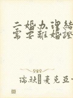 二婚办理结婚证需要离婚证吗