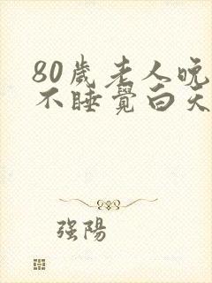 80岁老人晚上不睡觉白天睡