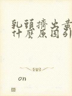 乳头挤出黄水是什么原因引起的封面