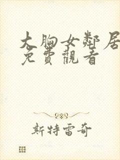 大胸女邻居在线免费观看