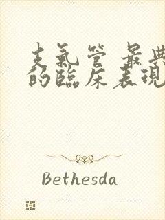 支气管 最典型的临床表现特征是