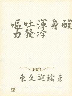 呕吐浑身酸痛无力发冷