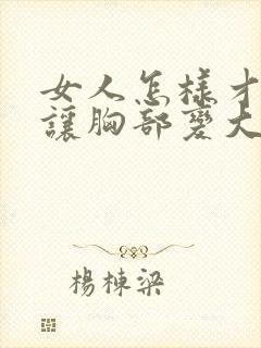 女人怎样才可以让胸部变大