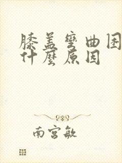 膝盖弯曲困难是什么原因