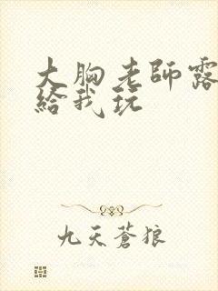 大胸老师露大乳给我玩封面