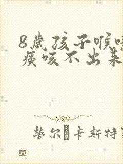 8岁孩子喉咙有痰咳不出来怎么办