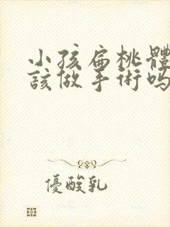 小孩扁桃体肥大该做手术吗