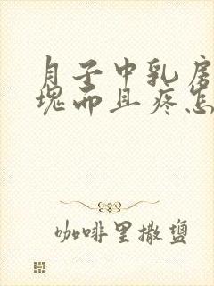 月子中乳房有硬块而且疼怎么办