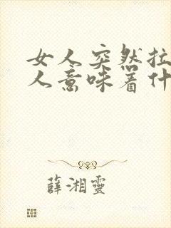 女人突然拉黑男人意味着什么