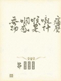 吞咽喉咙痛有异物感是什么原因