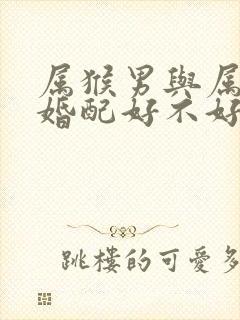 属猴男与属羊女婚配好不好