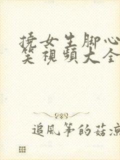 挠女生脚心的搞笑视频大全