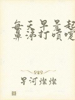 每天早晨起床流鼻涕打喷嚏鼻子发痒