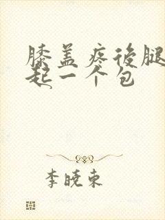 膝盖疼后腿窝凸起一个包