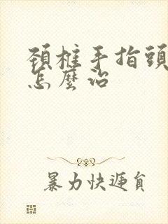 颈椎手指头麻木怎么治