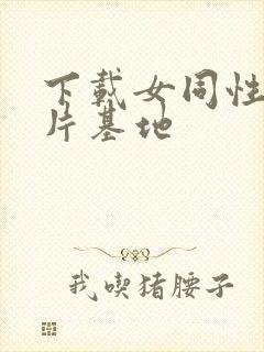 下载女同性恋毛片基地