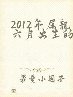 2012年属龙六月出生的命运如何
