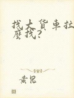 找大货车拉货怎么找?