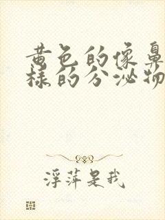 黄色的像鼻涕一样的分泌物