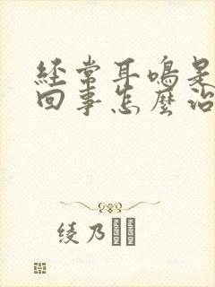 经常耳鸣是怎么回事怎么治