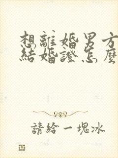 想离婚男方不给结婚证怎么办封面