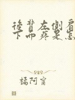 后背左侧肩胛骨下面疼是怎么回事女性