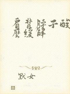 肩背脖子酸疼怎么缓解