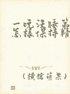 一晚没睡第二天怎样保持精神