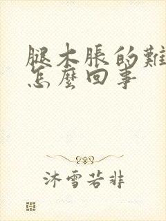 腿木胀的难受是怎么回事