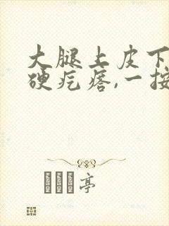 大腿上皮下有个硬疙瘩,一按就有点疼