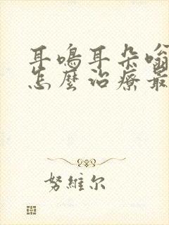 耳鸣耳朵嗡嗡响怎么治疗最快