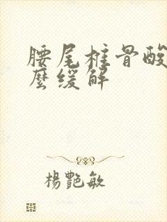 腰尾椎骨酸痛怎么缓解