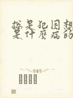 总是犯困想睡觉是什么病的前兆