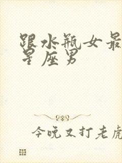 跟水瓶女最配的星座男