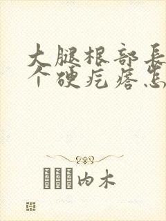 大腿根部长了一个硬疙瘩怎么回事