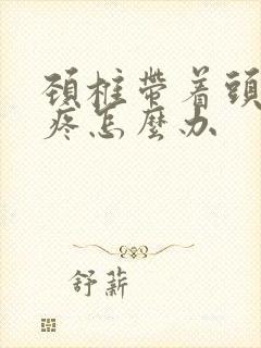 颈椎带着头晕头疼怎么办