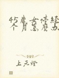 45岁女停经6个月怎么办