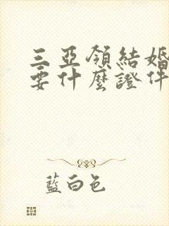 三亚领结婚证需要什么证件