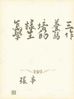 怎样培养三年级学生的写作能力