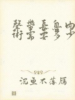 声带长息肉做手术需要多少钱