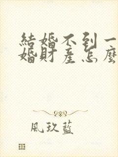 结婚不到一年离婚财产怎么分配封面