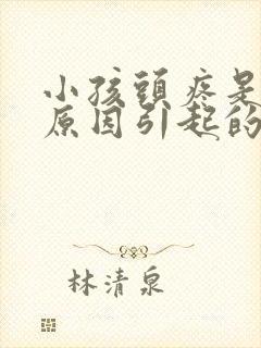 小孩头疼是什么原因引起的