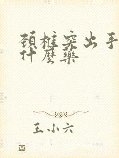 颈椎突出手麻吃什么药