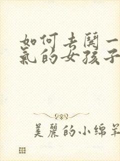 如何去哄一个生气的女孩子