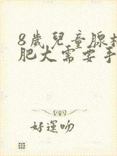 8岁儿童腺样体肥大需要手术治疗吗封面