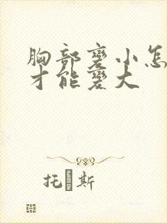 胸部变小怎么做才能变大